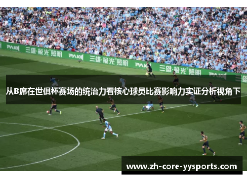 从B席在世俱杯赛场的统治力看核心球员比赛影响力实证分析视角下 从B席在世俱杯赛场的统治力看核心球员比赛影响力实证分析视角下