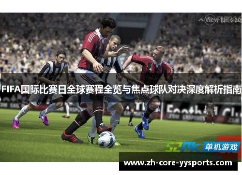 FIFA国际比赛日全球赛程全览与焦点球队对决深度解析指南 FIFA国际比赛日全球赛程全览与焦点球队对决深度解析指南