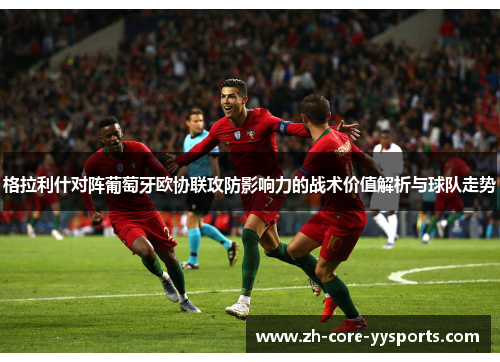 格拉利什对阵葡萄牙欧协联攻防影响力的战术价值解析与球队走势 格拉利什对阵葡萄牙欧协联攻防影响力的战术价值解析与球队走势