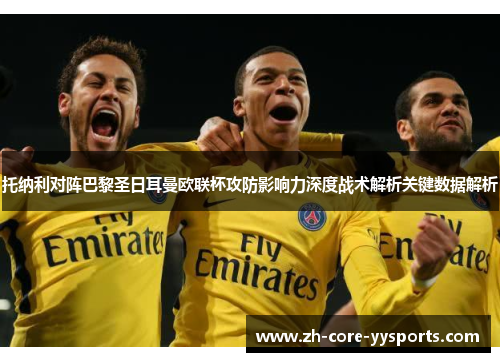 托纳利对阵巴黎圣日耳曼欧联杯攻防影响力深度战术解析关键数据解析