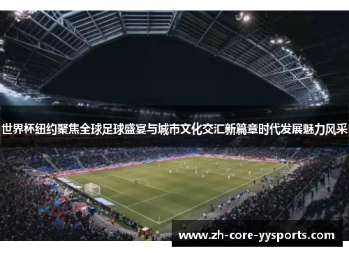 世界杯纽约聚焦全球足球盛宴与城市文化交汇新篇章时代发展魅力风采 世界杯纽约聚焦全球足球盛宴与城市文化交汇新篇章时代发展魅力风采