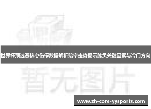 世界杯预选赛核心伤停数据解析赔率走势揭示胜负关键因素与冷门方向 世界杯预选赛核心伤停数据解析赔率走势揭示胜负关键因素与冷门方向