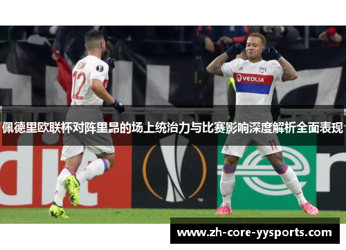 佩德里欧联杯对阵里昂的场上统治力与比赛影响深度解析全面表现 佩德里欧联杯对阵里昂的场上统治力与比赛影响深度解析全面表现