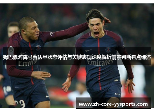 姆巴佩对阵马赛法甲状态评估与关键表现深度解析前景判断看点综述 姆巴佩对阵马赛法甲状态评估与关键表现深度解析前景判断看点综述