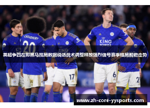英超争四在即黑马搅局数据说话战术调整释放强烈信号赛季格局前瞻走势