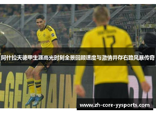 阿什拉夫德甲生涯高光时刻全景回顾速度与激情并存右路风暴传奇 阿什拉夫德甲生涯高光时刻全景回顾速度与激情并存右路风暴传奇
