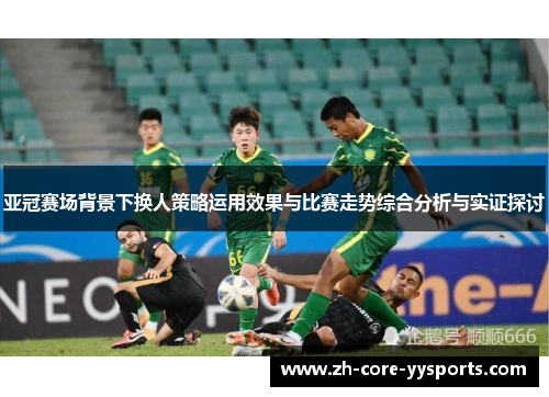 亚冠赛场背景下换人策略运用效果与比赛走势综合分析与实证探讨