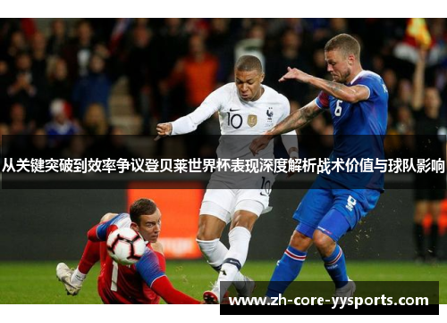 从关键突破到效率争议登贝莱世界杯表现深度解析战术价值与球队影响