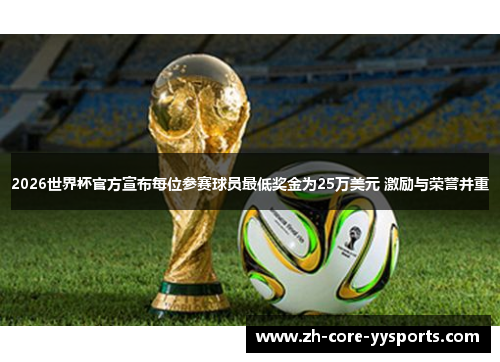 2026世界杯官方宣布每位参赛球员最低奖金为25万美元 激励与荣誉并重 2026世界杯官方宣布每位参赛球员最低奖金为25万美元 激励与荣誉并重
