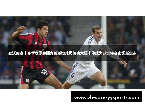 勒沃库森上赛季表现亮眼身价激增球员价值大幅上涨成为欧洲转会市场新焦点 勒沃库森上赛季表现亮眼身价激增球员价值大幅上涨成为欧洲转会市场新焦点