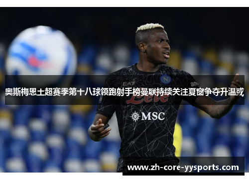 奥斯梅恩土超赛季第十八球领跑射手榜曼联持续关注夏窗争夺升温或