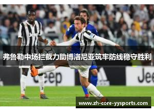 弗鲁勒中场拦截力助博洛尼亚筑牢防线稳守胜利 弗鲁勒中场拦截力助博洛尼亚筑牢防线稳守胜利
