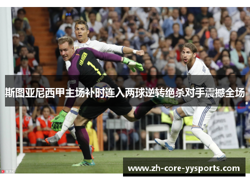 斯图亚尼西甲主场补时连入两球逆转绝杀对手震撼全场 斯图亚尼西甲主场补时连入两球逆转绝杀对手震撼全场