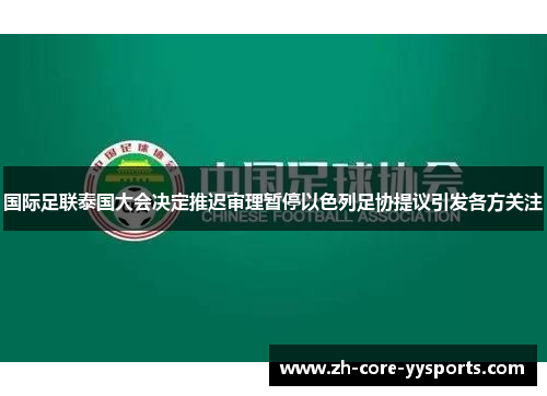 国际足联泰国大会决定推迟审理暂停以色列足协提议引发各方关注