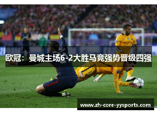 欧冠：曼城主场6-2大胜马竞强势晋级四强