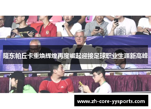 隆东帕丘卡重焕辉煌再度崛起迎接足球职业生涯新高峰 隆东帕丘卡重焕辉煌再度崛起迎接足球职业生涯新高峰