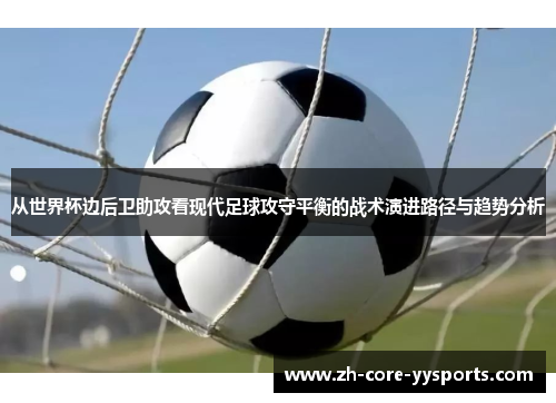 从世界杯边后卫助攻看现代足球攻守平衡的战术演进路径与趋势分析 从世界杯边后卫助攻看现代足球攻守平衡的战术演进路径与趋势分析