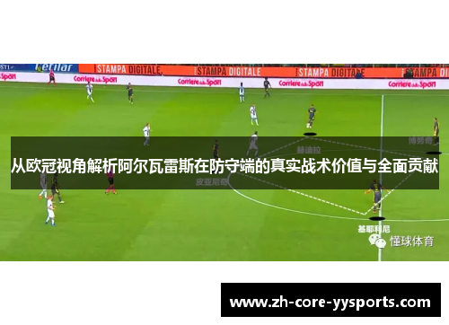 从欧冠视角解析阿尔瓦雷斯在防守端的真实战术价值与全面贡献 从欧冠视角解析阿尔瓦雷斯在防守端的真实战术价值与全面贡献