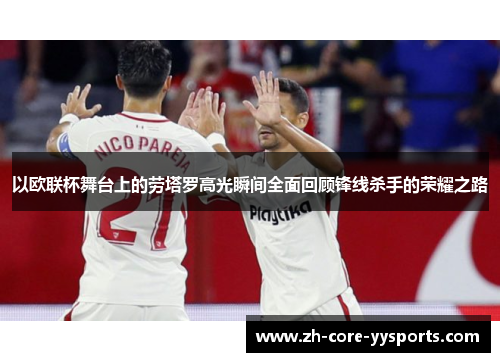 以欧联杯舞台上的劳塔罗高光瞬间全面回顾锋线杀手的荣耀之路